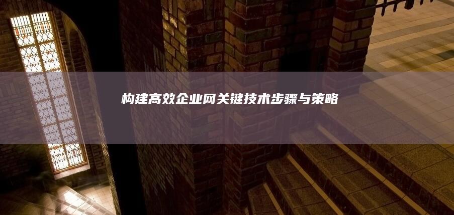 构建高效企业网：关键技术、步骤与策略